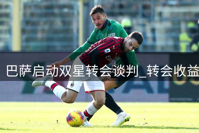 巴萨启动双星转会谈判 转会收益平衡战略曝光